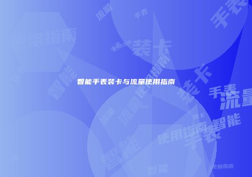 智能手表装卡与流量使用指南
