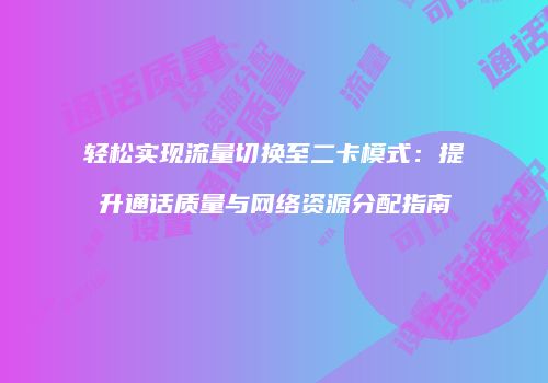轻松实现流量切换至二卡模式：提升通话质量与网络资源分配指南