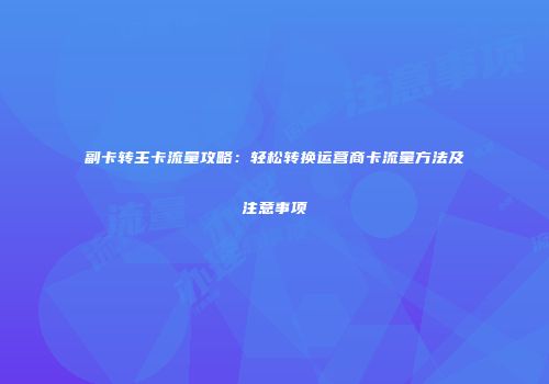 副卡转主卡流量攻略：轻松转换运营商卡流量方法及注意事项