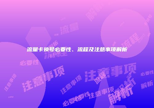 流量卡换号必要性、流程及注意事项解析