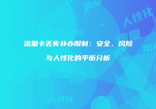 流量卡丢失补办限制：安全、风险与人性化的平衡分析