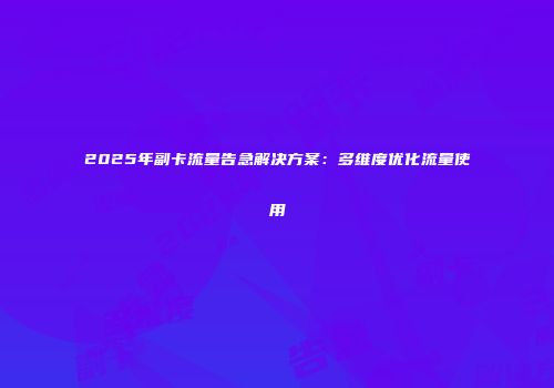 2025年副卡流量告急解决方案：多维度优化流量使用