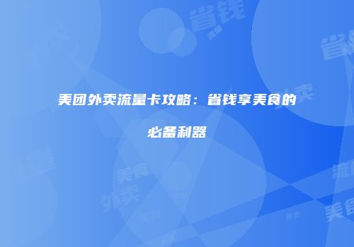 美团外卖流量卡攻略：省钱享美食的必备利器