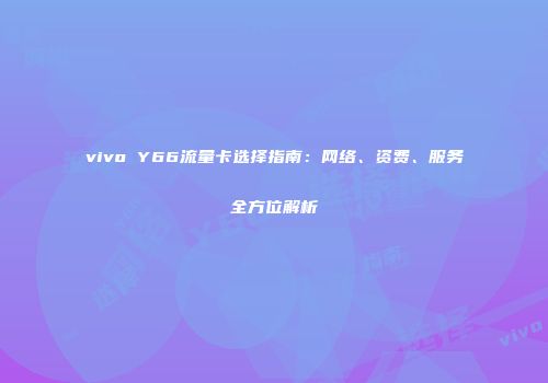 vivo Y66流量卡选择指南：网络、资费、服务全方位解析