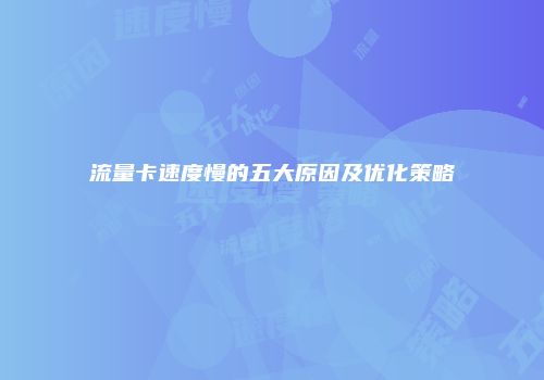流量卡速度慢的五大原因及优化策略