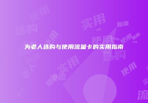 为老人选购与使用流量卡的实用指南