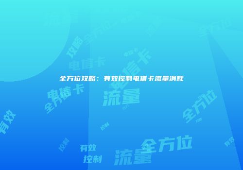全方位攻略：有效控制电信卡流量消耗