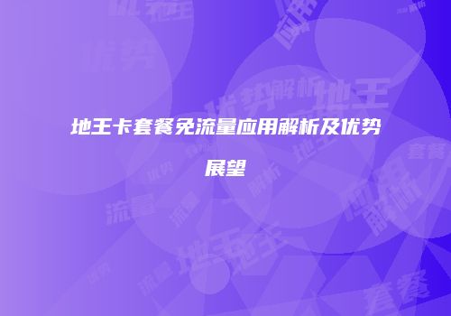 地王卡套餐免流量应用解析及优势展望