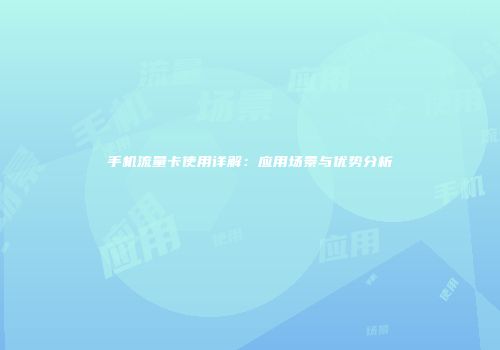 手机流量卡使用详解：应用场景与优势分析