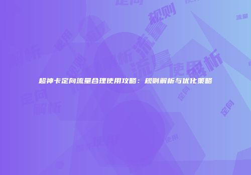 超神卡定向流量合理使用攻略：规则解析与优化策略