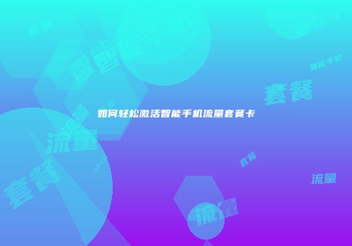 如何轻松激活智能手机流量套餐卡