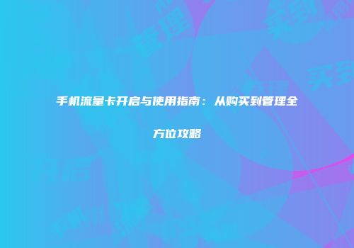 手机流量卡开启与使用指南：从购买到管理全方位攻略