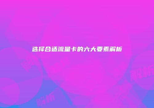 选择合适流量卡的六大要素解析