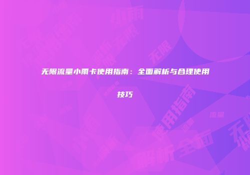 无限流量小雨卡使用指南：全面解析与合理使用技巧
