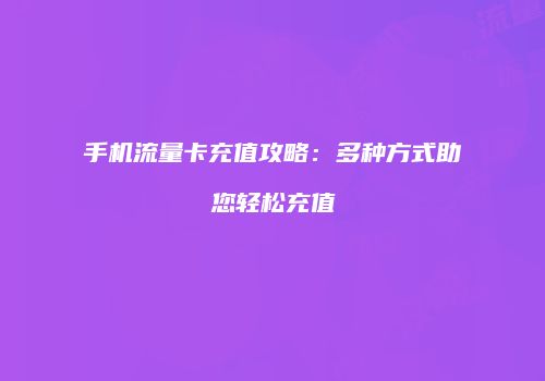 手机流量卡充值攻略：多种方式助您轻松充值