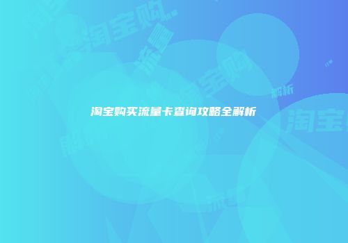 淘宝购买流量卡查询攻略全解析