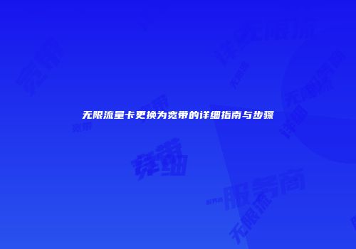 无限流量卡更换为宽带的详细指南与步骤