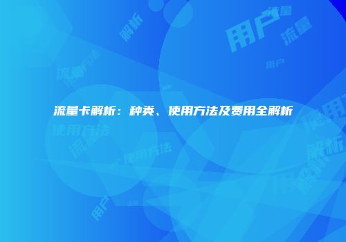 流量卡解析：种类、使用方法及费用全解析