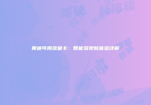 奥迪可用流量卡：智能驾驶新体验详解