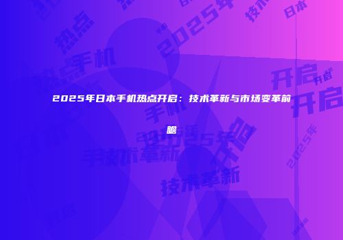 2025年日本手机热点开启：技术革新与市场变革前瞻