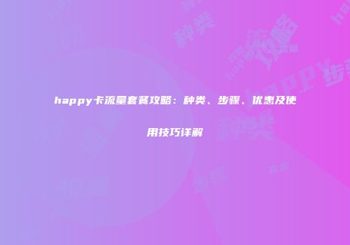 happy卡流量套餐攻略：种类、步骤、优惠及使用技巧详解