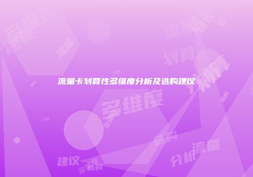 流量卡划算性多维度分析及选购建议