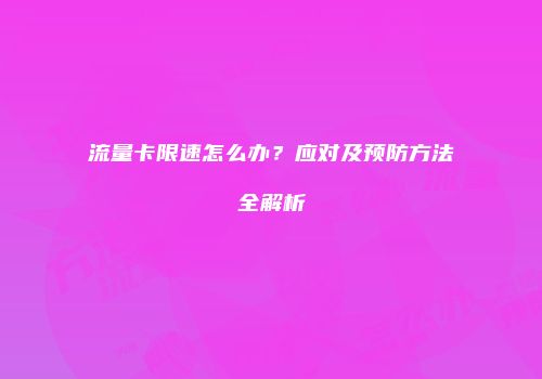 流量卡限速怎么办？应对及预防方法全解析