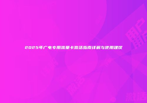 2025年广电专用流量卡激活指南详解与使用建议