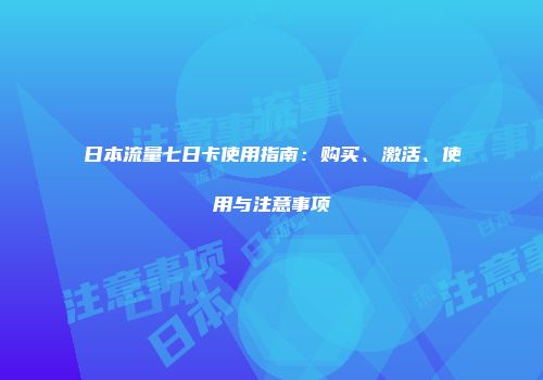 日本流量七日卡使用指南：购买、激活、使用与注意事项
