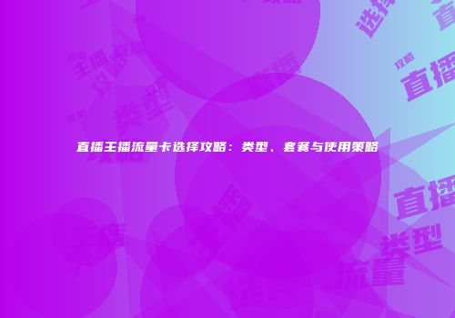 直播主播流量卡选择攻略：类型、套餐与使用策略