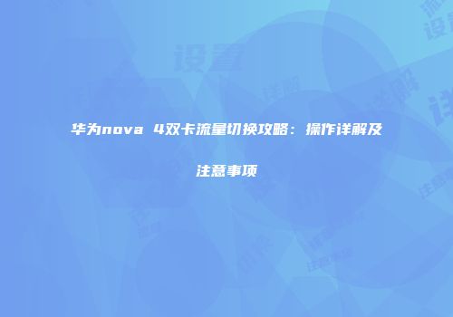 华为nova 4双卡流量切换攻略：操作详解及注意事项