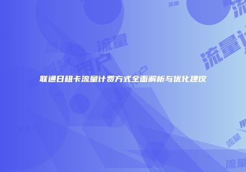 联通日租卡流量计费方式全面解析与优化建议
