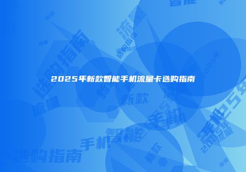 2025年新款智能手机流量卡选购指南