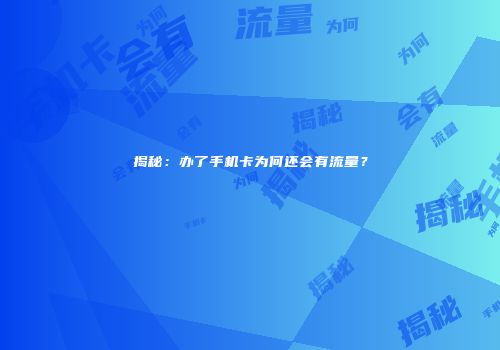 揭秘：办了手机卡为何还会有流量？