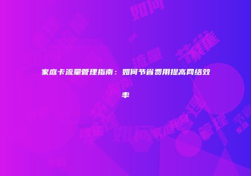家庭卡流量管理指南：如何节省费用提高网络效率