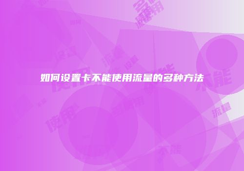如何设置卡不能使用流量的多种方法