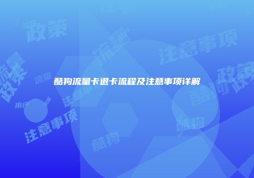 酷狗流量卡退卡流程及注意事项详解