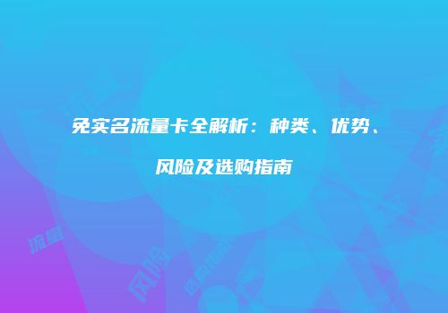 免实名流量卡全解析：种类、优势、风险及选购指南