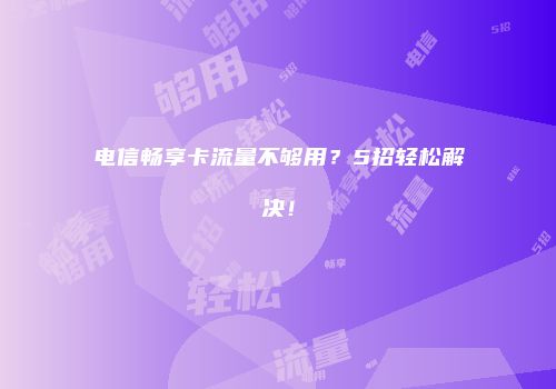 电信畅享卡流量不够用？5招轻松解决！