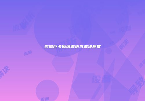 流量巨卡原因解析与解决建议