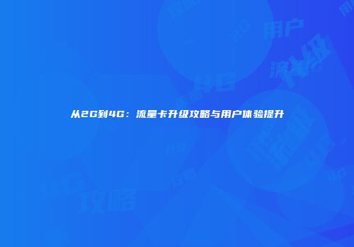 从2G到4G：流量卡升级攻略与用户体验提升