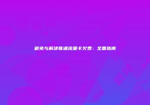 避免与解决联通流量卡欠费：全面指南