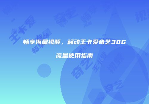 畅享海量视频，移动王卡爱奇艺30G流量使用指南