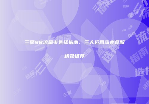 三星S8流量卡选择指南：三大运营商套餐解析及推荐