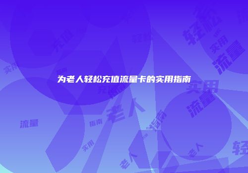 为老人轻松充值流量卡的实用指南