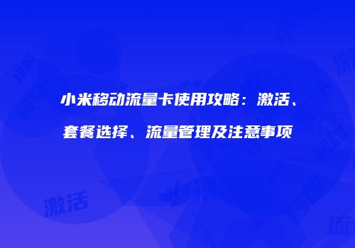 小米移动流量卡使用攻略：激活、套餐选择、流量管理及注意事项
