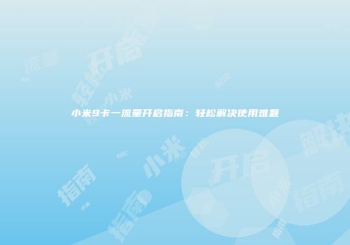 小米9卡一流量开启指南：轻松解决使用难题