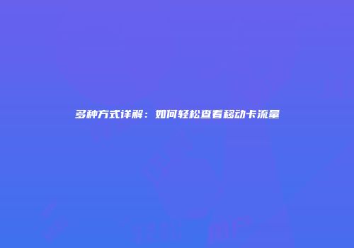 多种方式详解：如何轻松查看移动卡流量