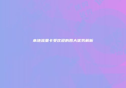 本地流量卡受欢迎的四大优势解析