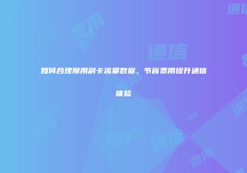 如何合理限用副卡流量数据，节省费用提升通信体验